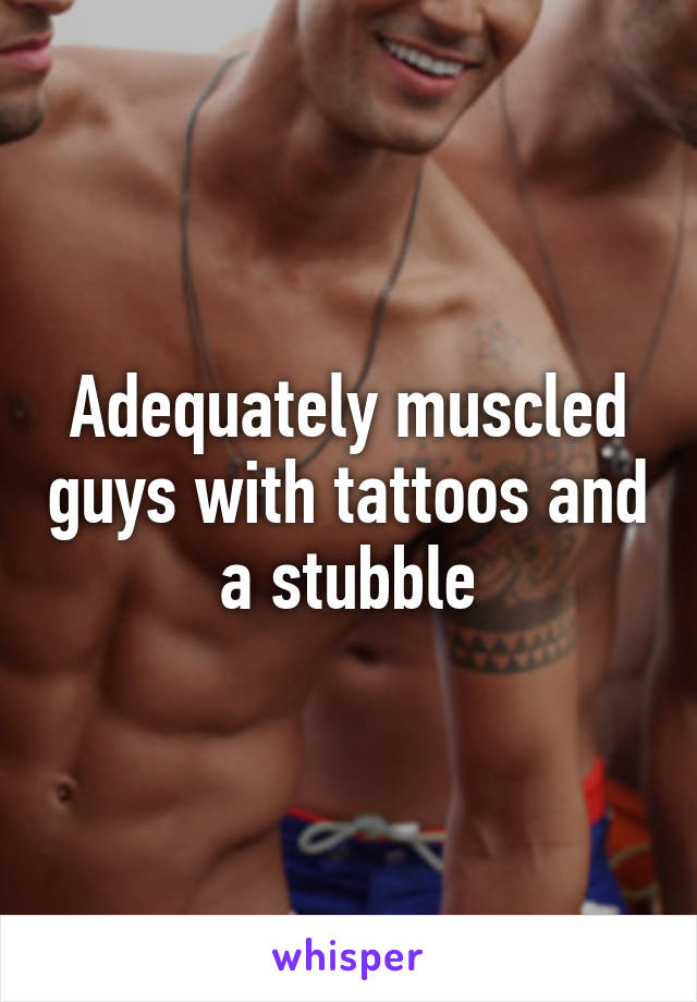 Adequately muscled guys with tattoos and a stubble