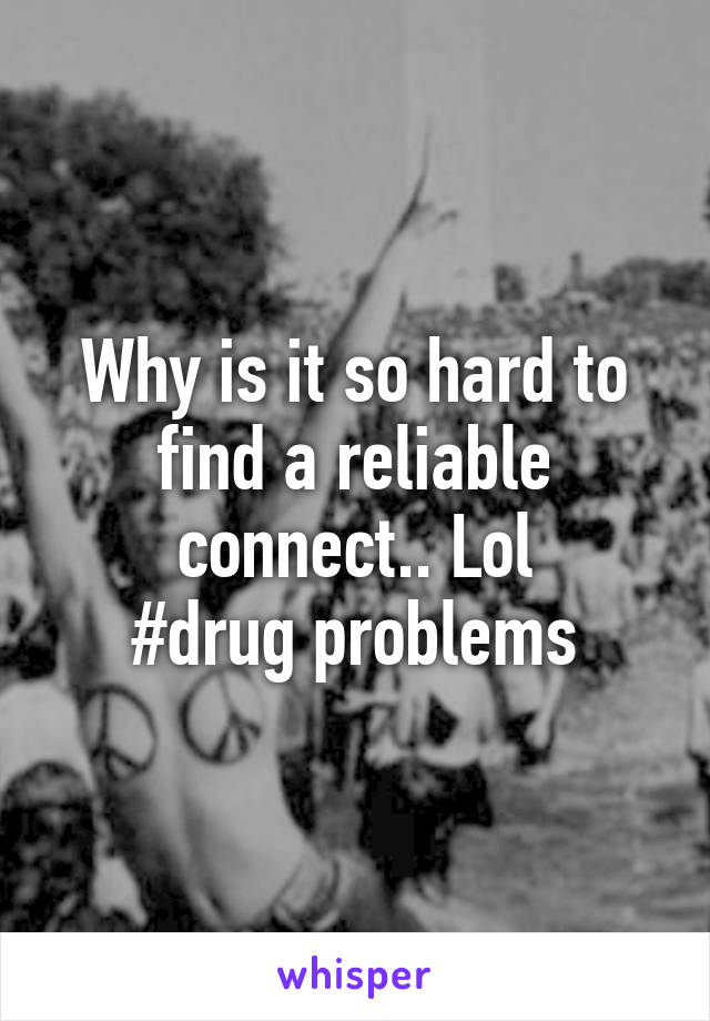 Why is it so hard to find a reliable connect.. Lol
#drug problems