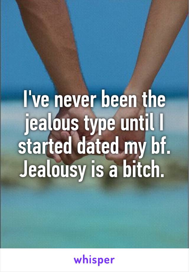 I've never been the jealous type until I started dated my bf. Jealousy is a bitch. 