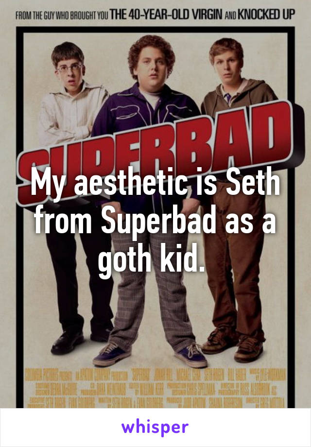 My aesthetic is Seth from Superbad as a goth kid. 