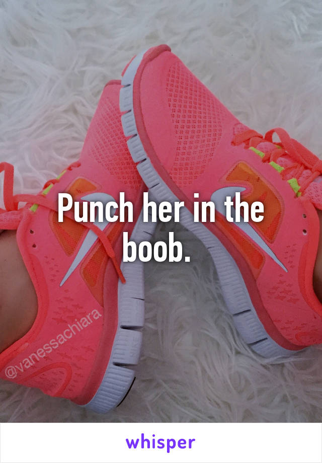 Punch her in the boob. 