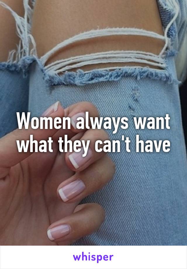 Women always want what they can't have