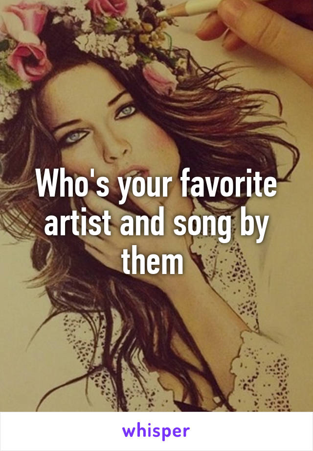 Who's your favorite artist and song by them 