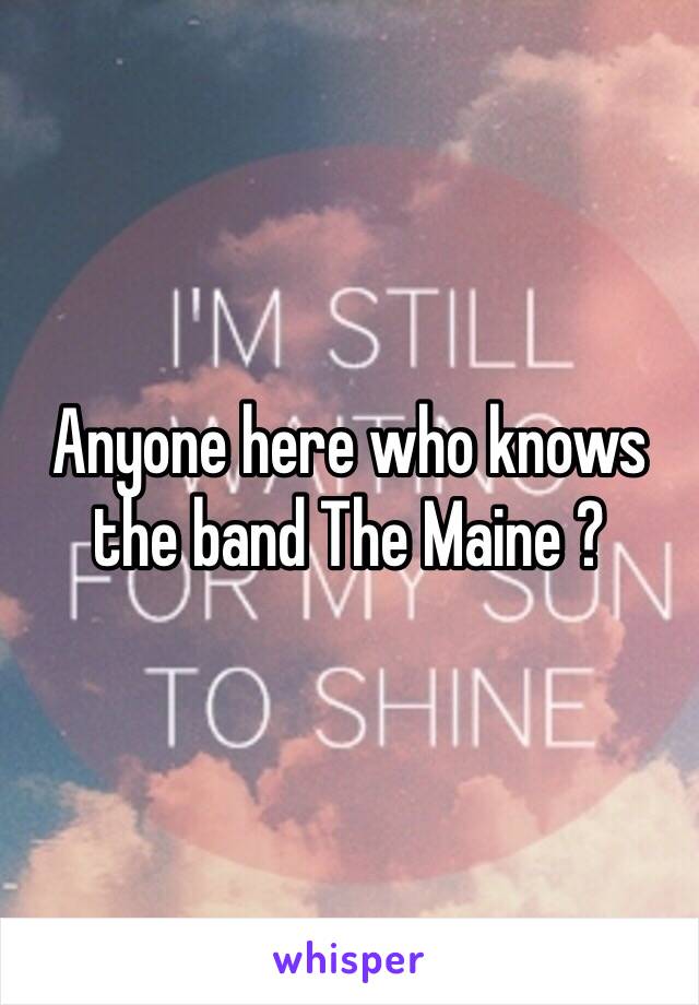 Anyone here who knows the band The Maine ? 