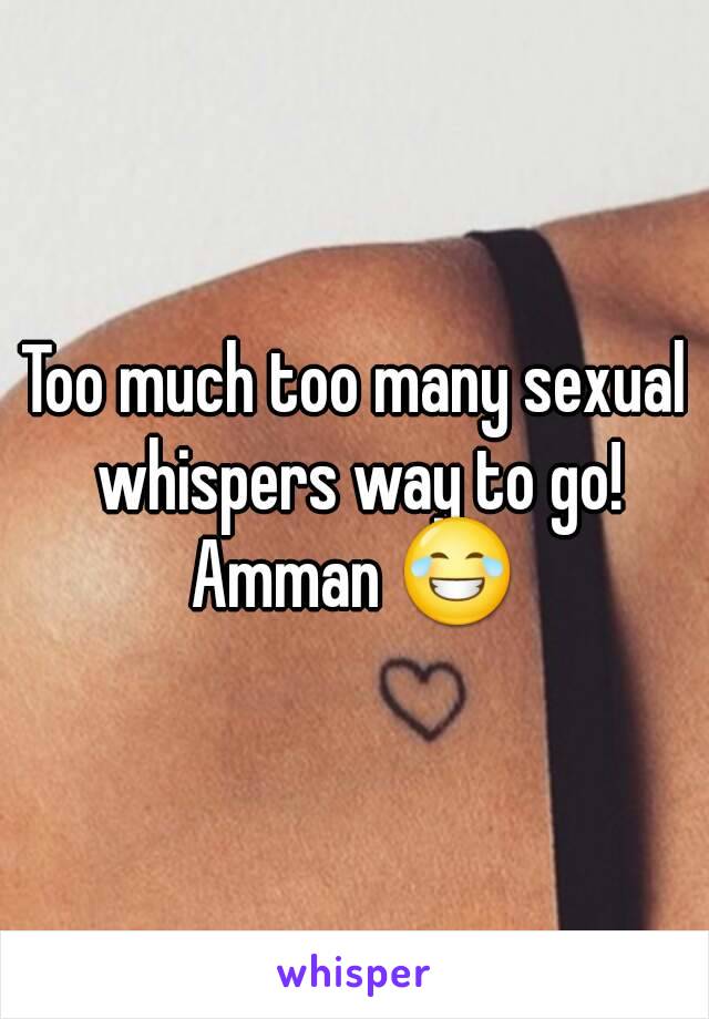 Too much too many sexual whispers way to go!
Amman 😂
