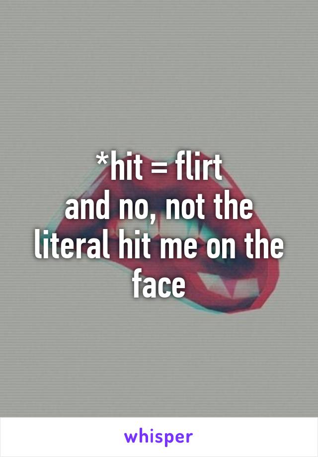 *hit = flirt
and no, not the literal hit me on the face