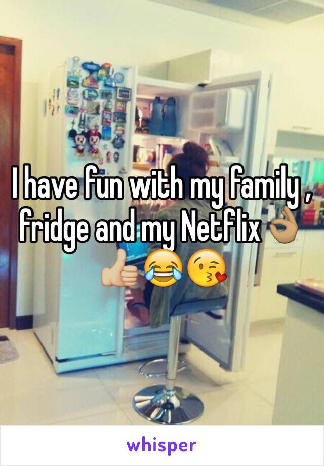 I have fun with my family , fridge and my Netflix👌🏽👍🏼😂😘