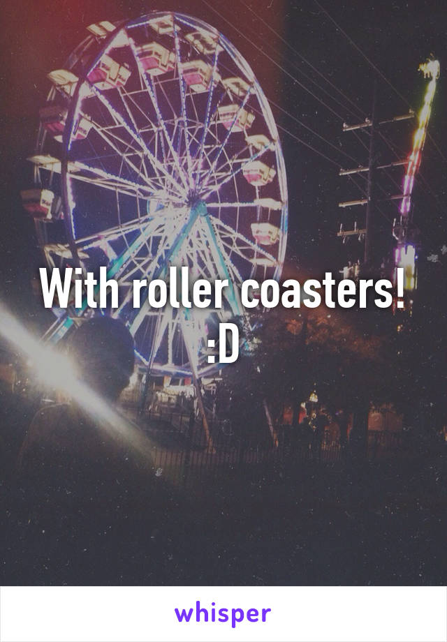 With roller coasters! :D