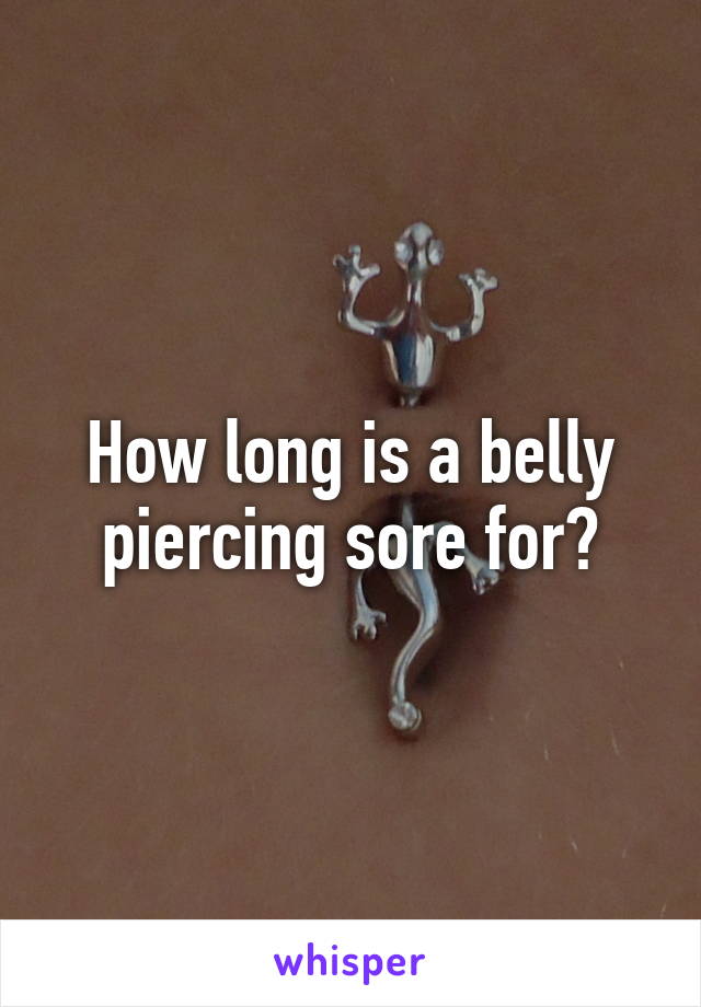 How long is a belly piercing sore for?