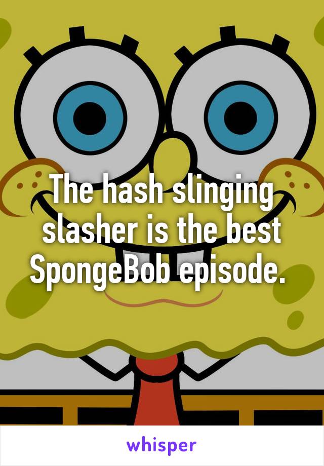 The hash slinging slasher is the best SpongeBob episode. 