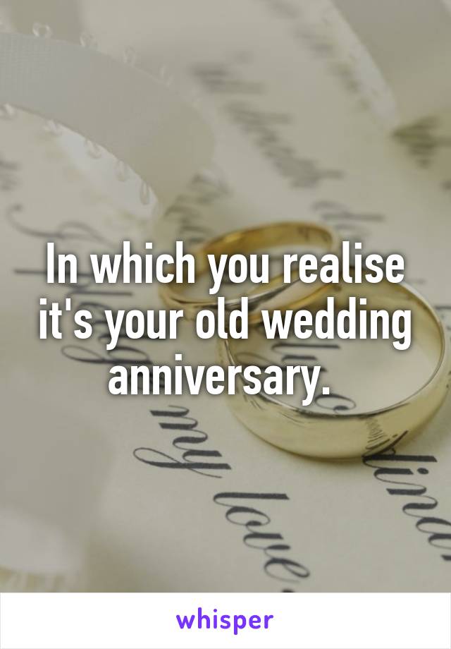 In which you realise it's your old wedding anniversary. 