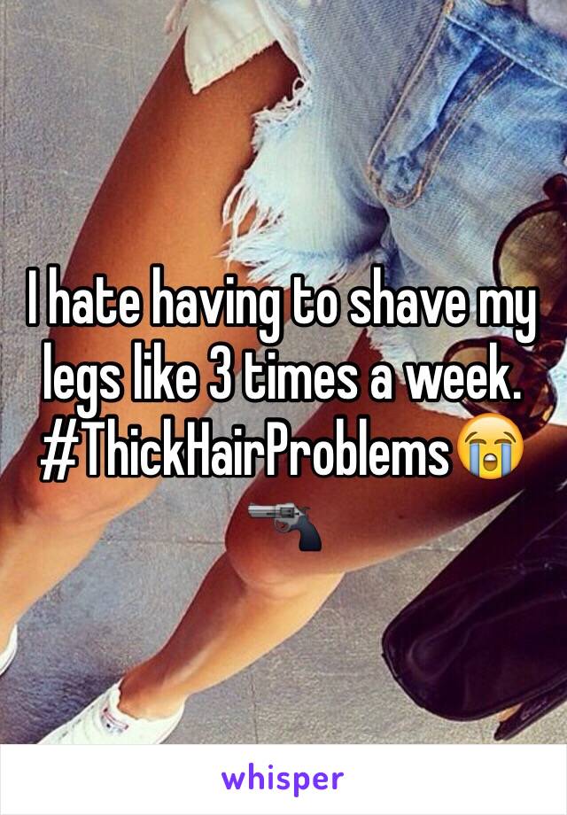 I hate having to shave my legs like 3 times a week.
#ThickHairProblems😭🔫