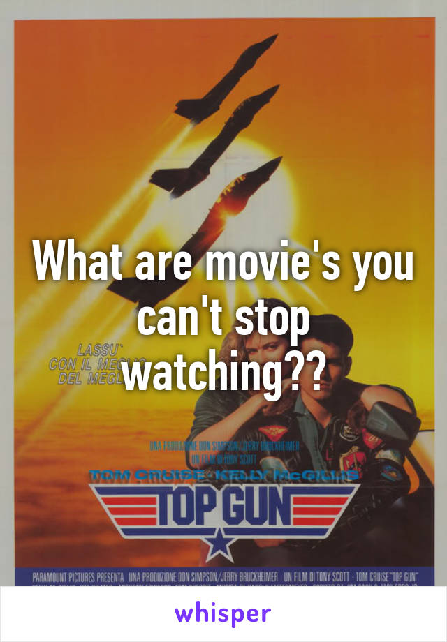 What are movie's you can't stop watching??