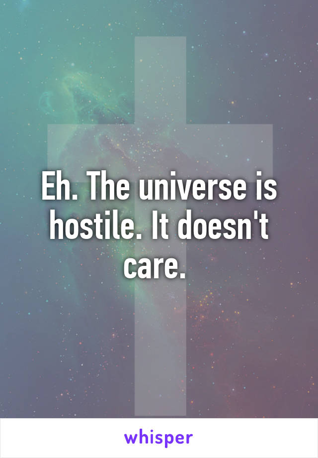 Eh. The universe is hostile. It doesn't care. 