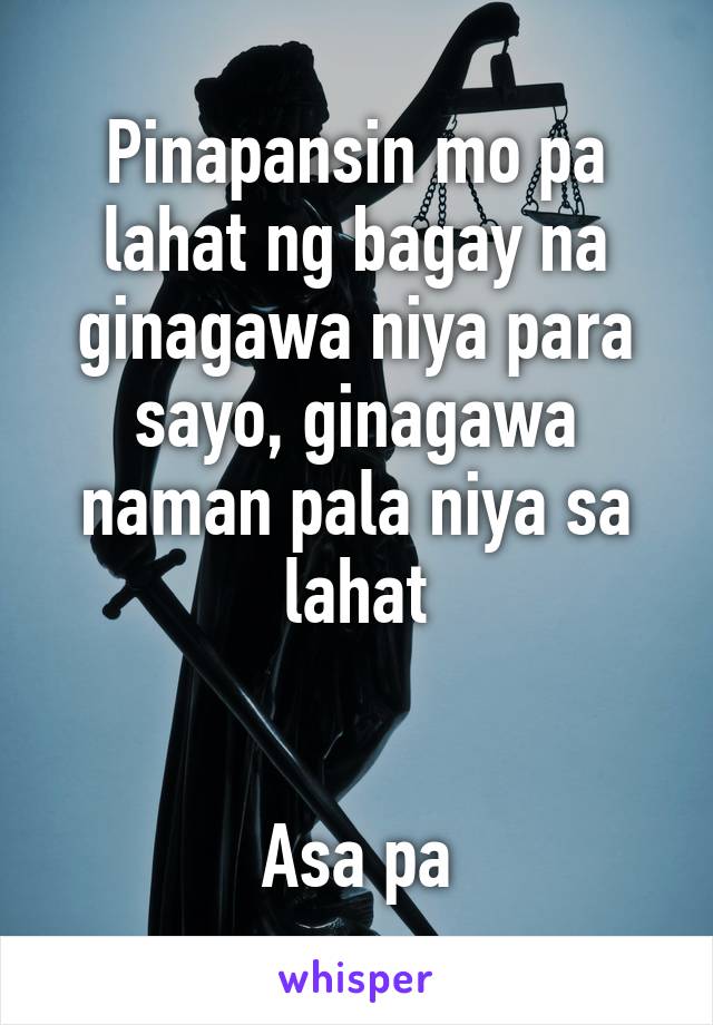 Pinapansin mo pa lahat ng bagay na ginagawa niya para sayo, ginagawa naman pala niya sa lahat


Asa pa