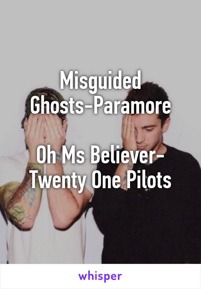 Misguided Ghosts-Paramore

Oh Ms Believer- Twenty One Pilots
