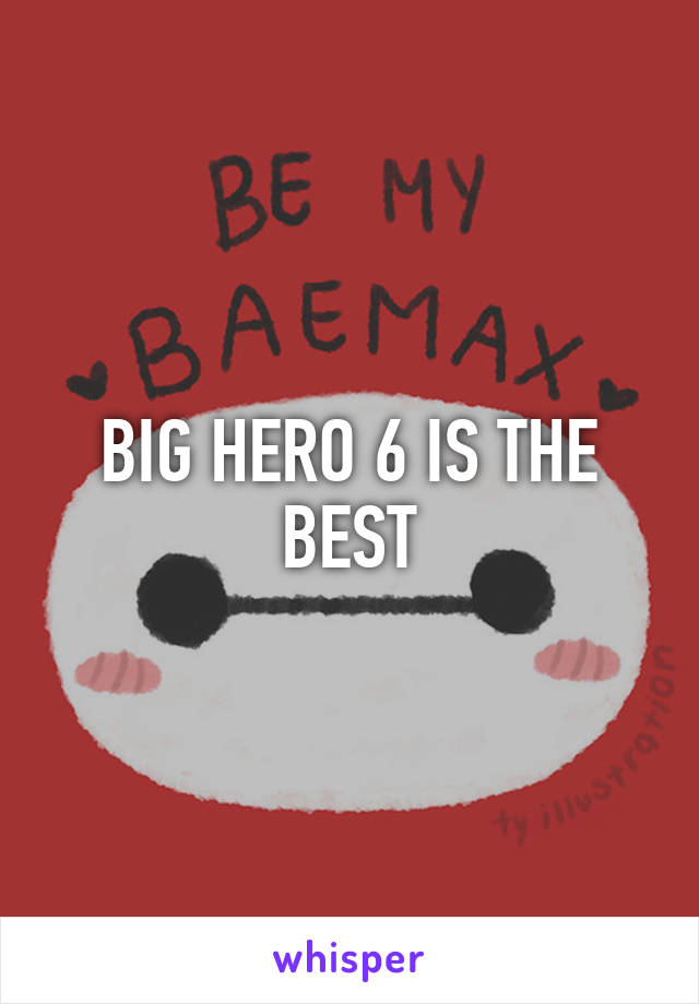 BIG HERO 6 IS THE BEST