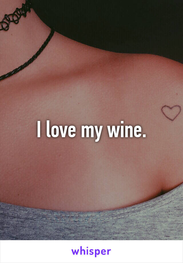 I love my wine.