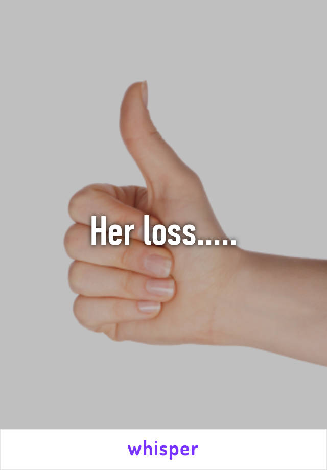 Her loss.....