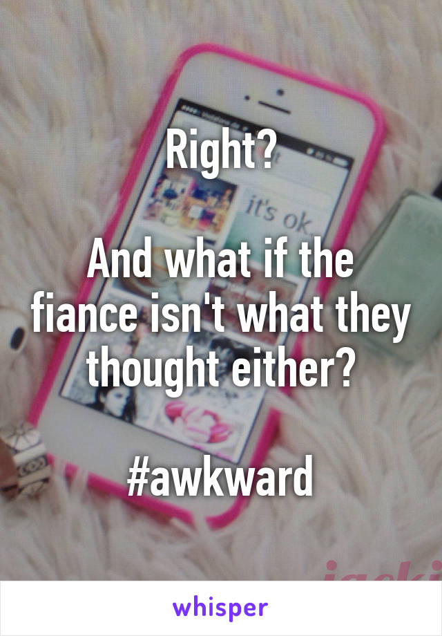 Right?

And what if the fiance isn't what they thought either?

#awkward