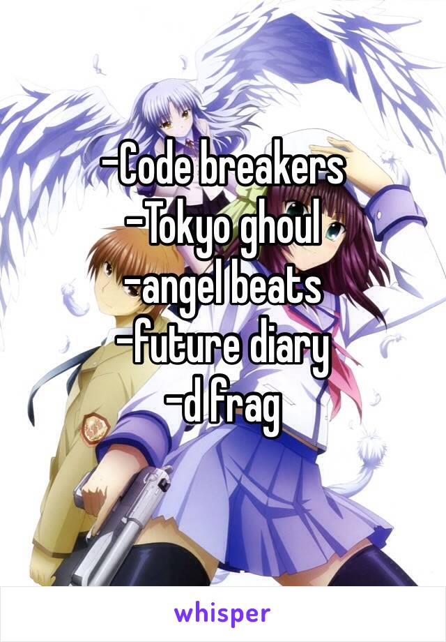 -Code breakers 
-Tokyo ghoul
-angel beats
-future diary 
-d frag
