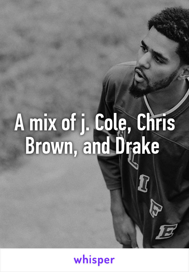 A mix of j. Cole, Chris Brown, and Drake 