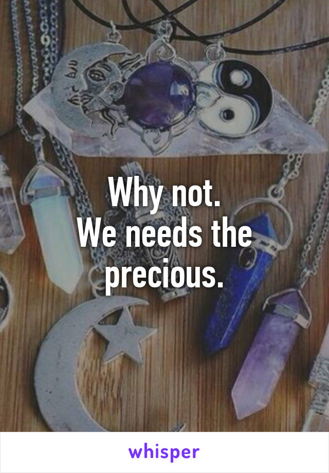 Why not.
We needs the precious.