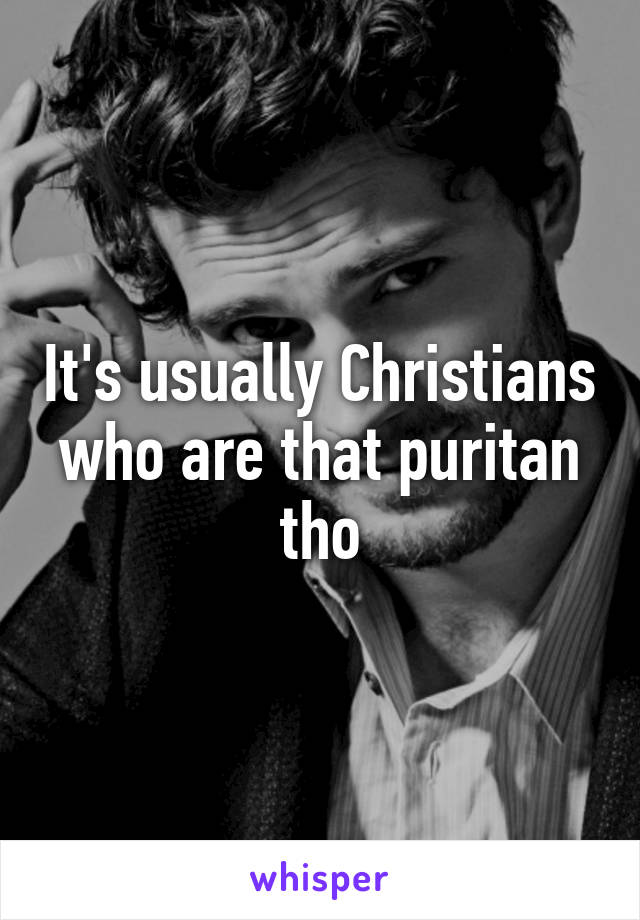 It's usually Christians who are that puritan tho