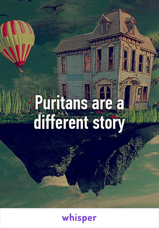 Puritans are a different story