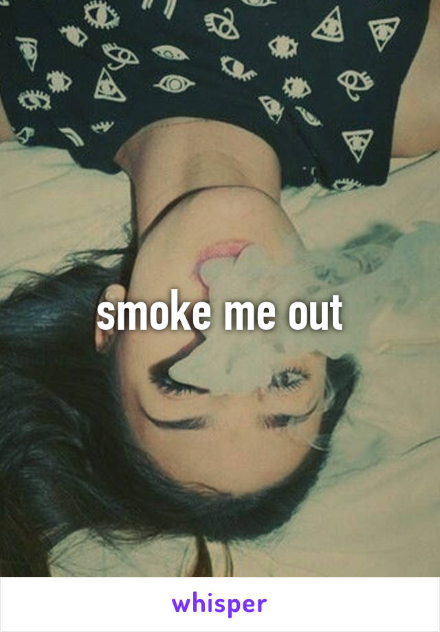 smoke me out