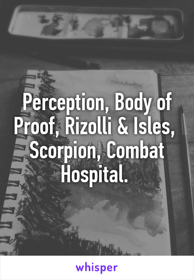 Perception, Body of Proof, Rizolli & Isles,  Scorpion, Combat Hospital. 