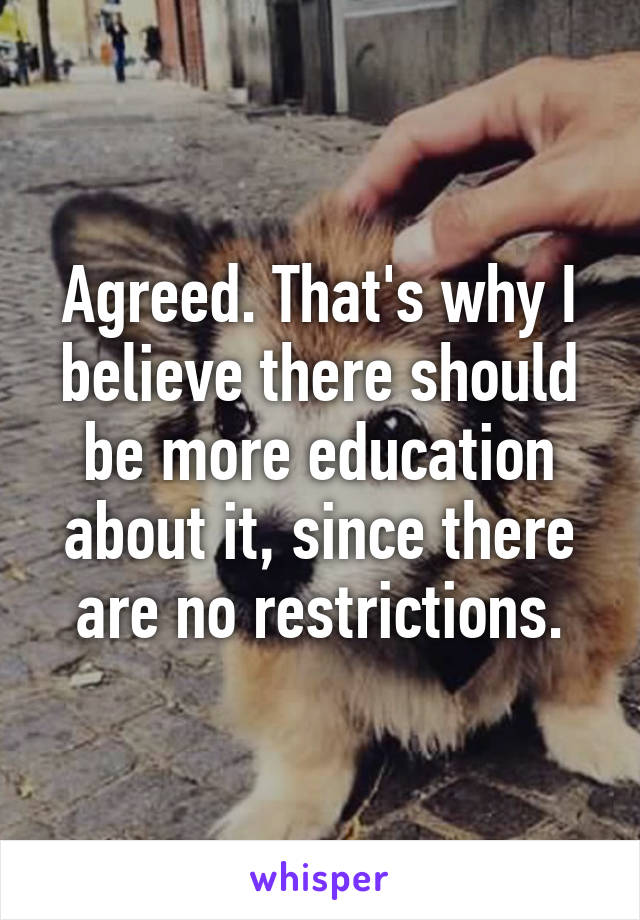 Agreed. That's why I believe there should be more education about it, since there are no restrictions.