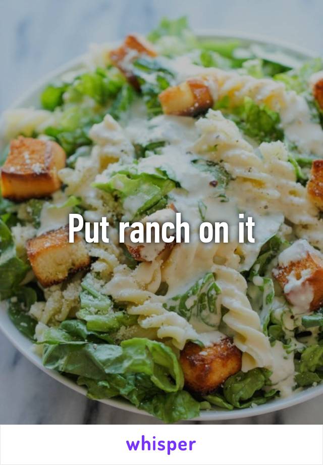 Put ranch on it