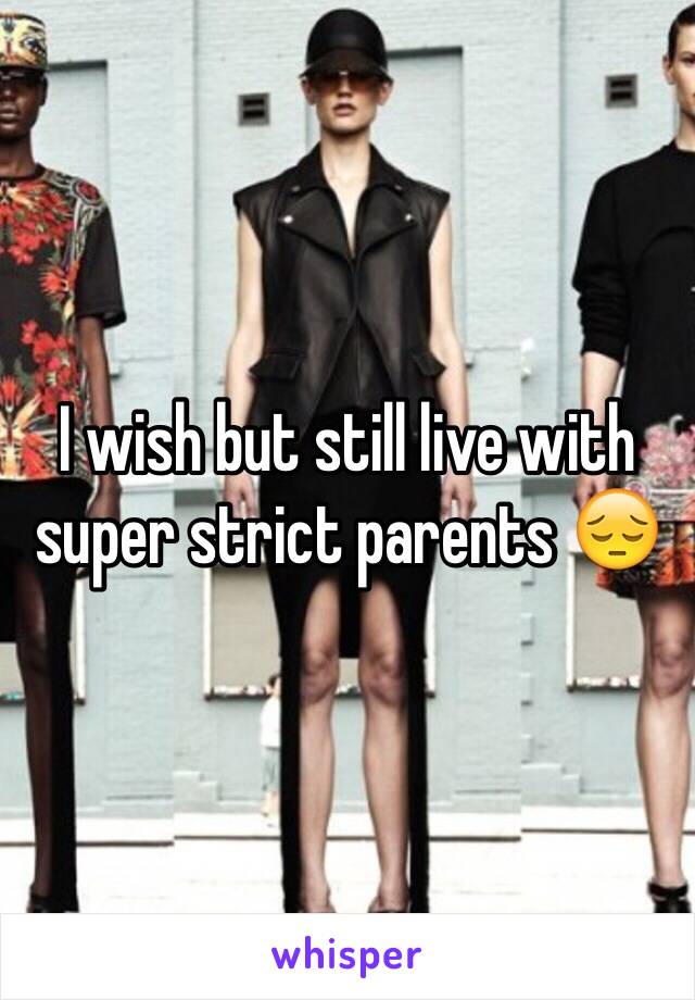 I wish but still live with super strict parents 😔