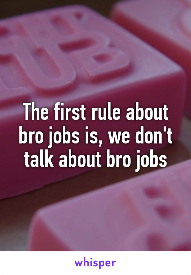 The first rule about bro jobs is, we don't talk about bro jobs