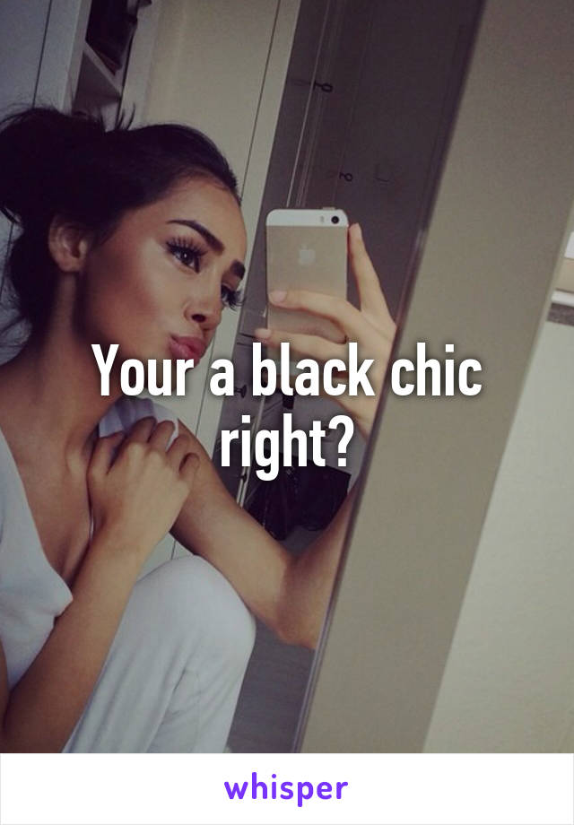 Your a black chic right?