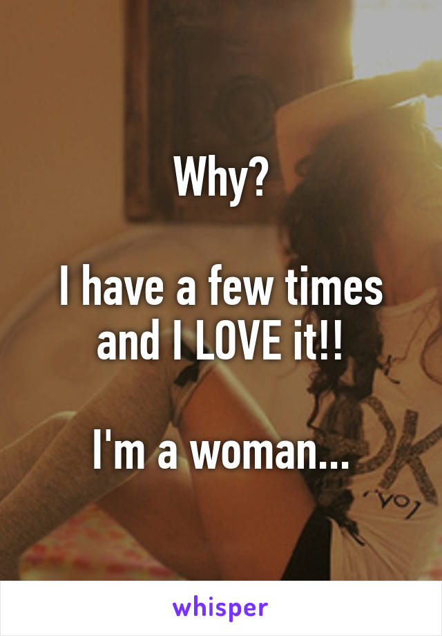 Why?

I have a few times and I LOVE it!!

I'm a woman...