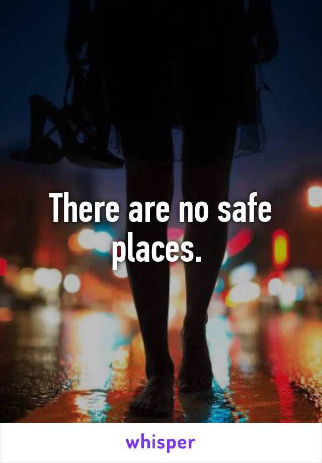 There are no safe places. 