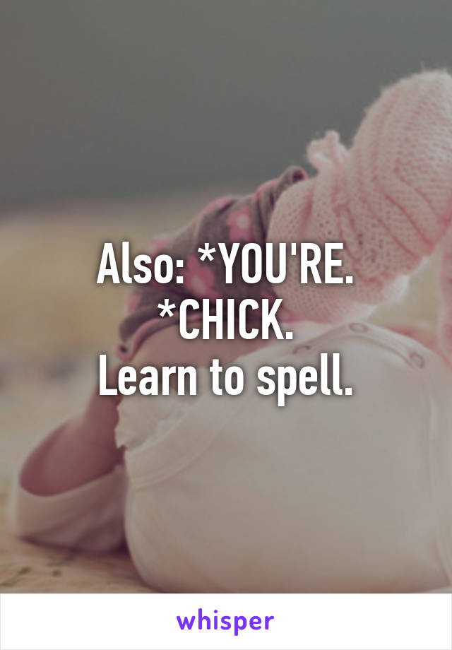 Also: *YOU'RE. *CHICK.
Learn to spell.