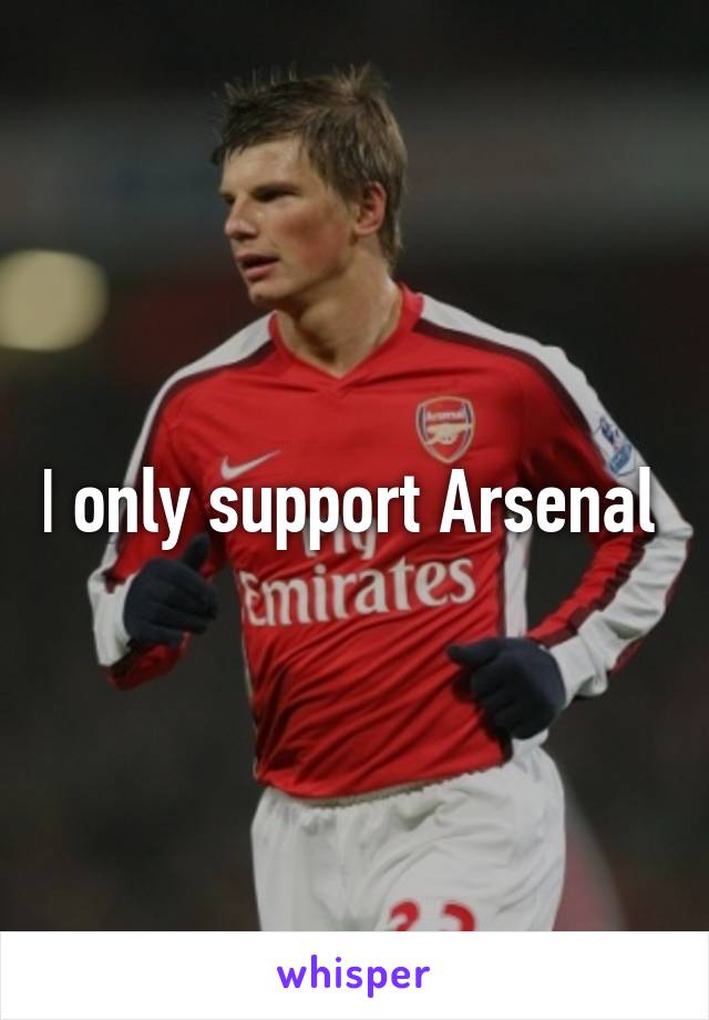 I only support Arsenal 