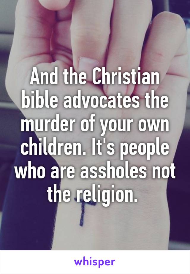 And the Christian bible advocates the murder of your own children. It's people who are assholes not the religion. 