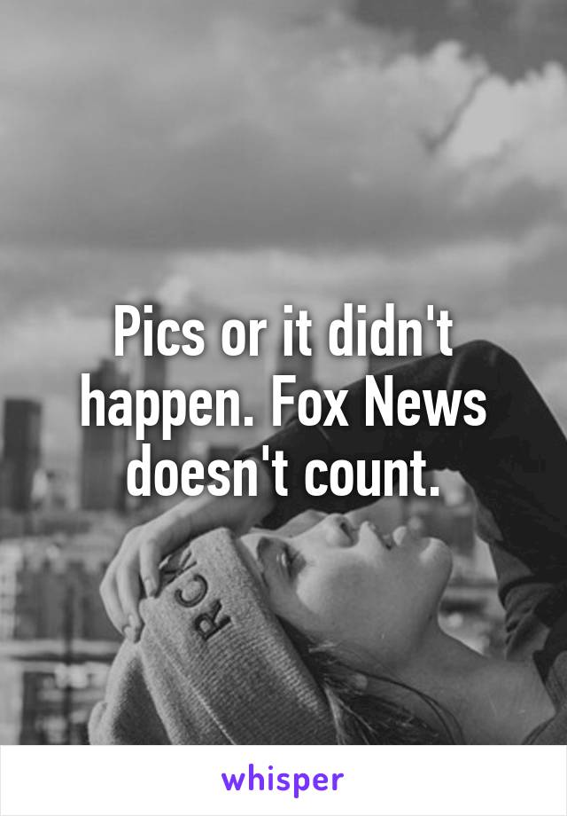 Pics or it didn't happen. Fox News doesn't count.