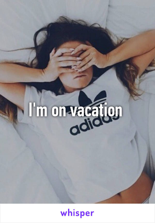 I'm on vacation 