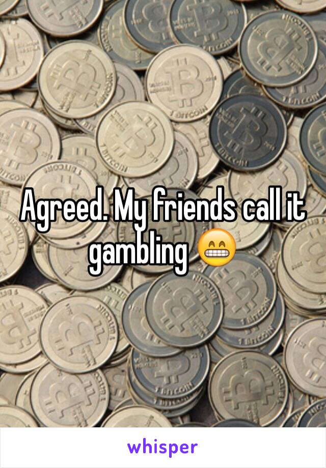 Agreed. My friends call it gambling 😁