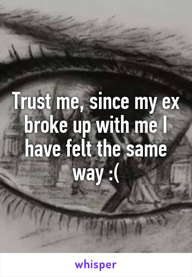 Trust me, since my ex broke up with me I have felt the same way :(