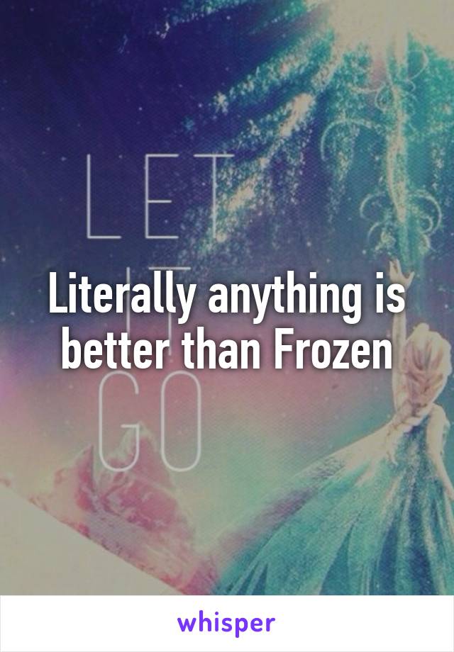 Literally anything is better than Frozen