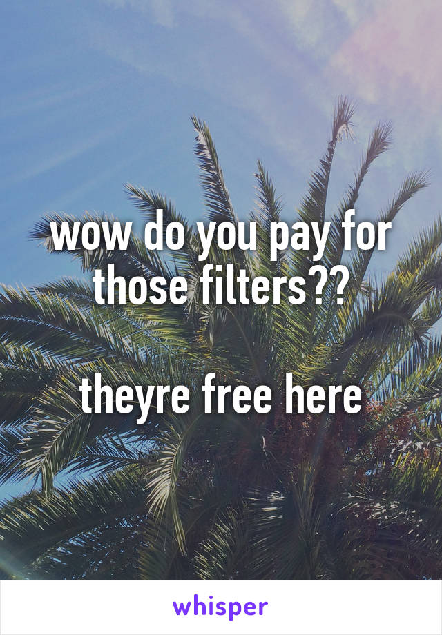 wow do you pay for those filters??

theyre free here