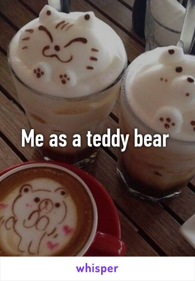 Me as a teddy bear 