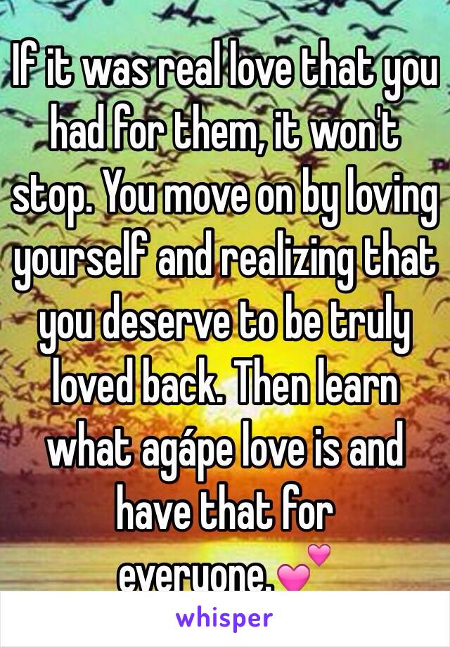 If it was real love that you had for them, it won't stop. You move on by loving yourself and realizing that you deserve to be truly loved back. Then learn what agÃ¡pe love is and have that for everyone.ðŸ’•