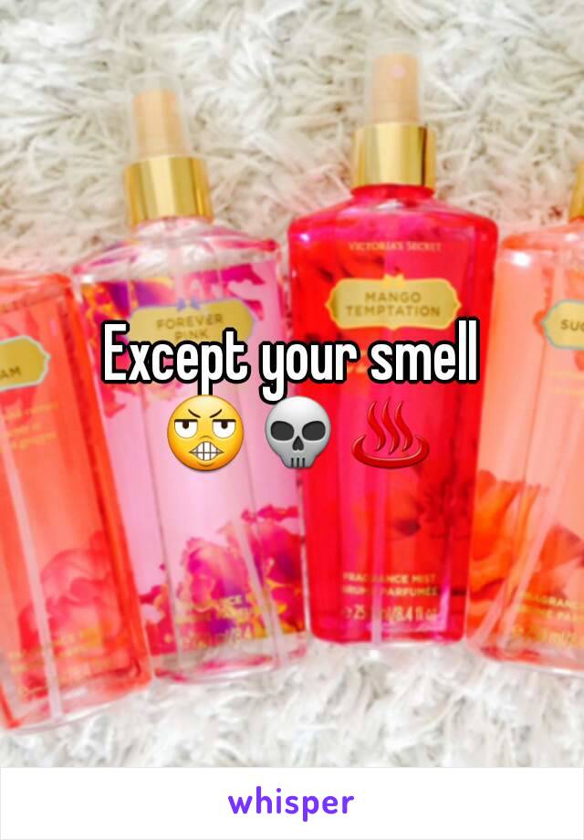 Except your smell 😬💀♨